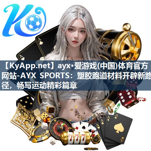 ayx·爱游戏(中国)体育官方网站-AYX SPORTS：塑胶跑道材料开辟新路径，畅写运动精彩篇章