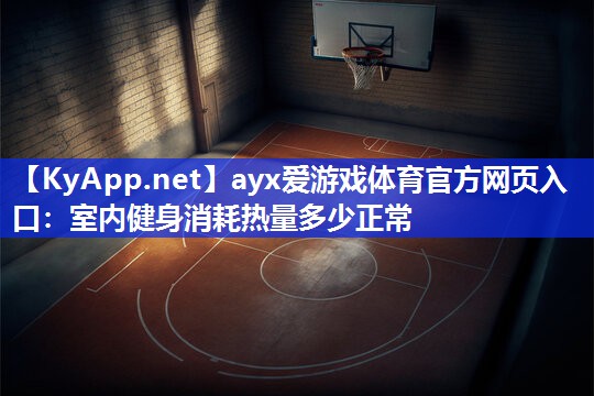 ayx爱游戏体育官方网页入口：室内健身消耗热量多少正常