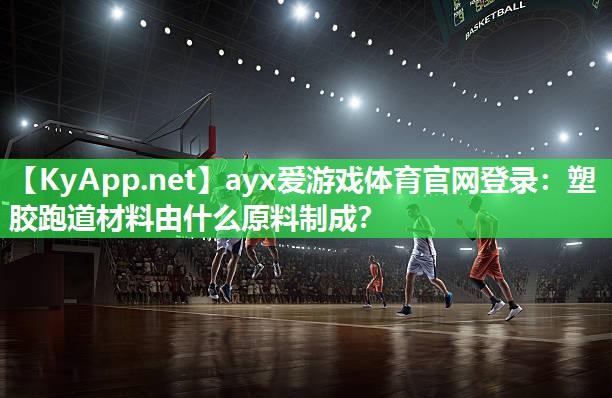 ayx爱游戏体育官网登录：塑胶跑道材料由什么原料制成？