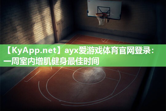 ayx爱游戏体育官网登录：一周室内增肌健身最佳时间