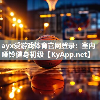 ayx爱游戏体育官网登录：室内哑铃健身初级