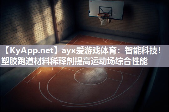 ayx爱游戏体育：智能科技！塑胶跑道材料稀释剂提高运动场综合性能