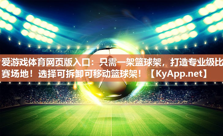 爱游戏体育网页版入口：只需一架篮球架，打造专业级比赛场地！选择可拆卸可移动篮球架！