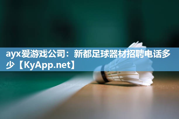 ayx爱游戏公司：新都足球器材招聘电话多少