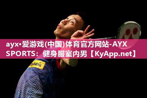 ayx·爱游戏(中国)体育官方网站-AYX SPORTS：健身服室内男