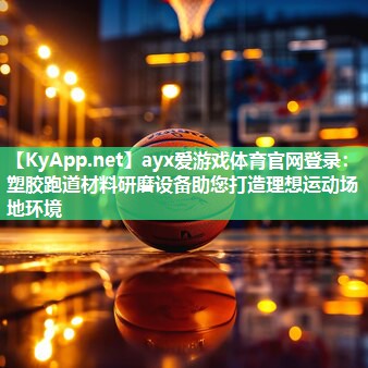 ayx爱游戏体育官网登录：塑胶跑道材料研磨设备助您打造理想运动场地环境