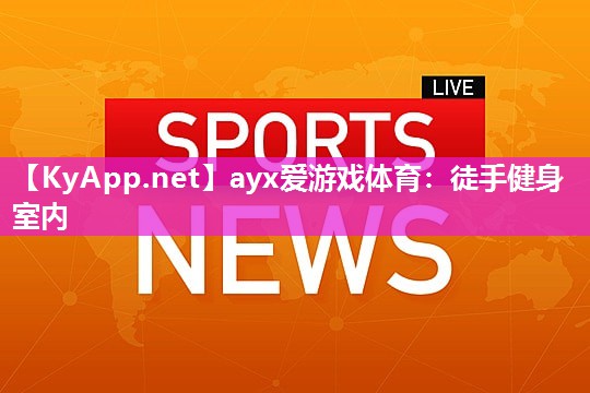 ayx爱游戏体育：徒手健身室内