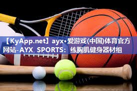 ayx·爱游戏(中国)体育官方网站-AYX SPORTS：练胸肌健身器材组