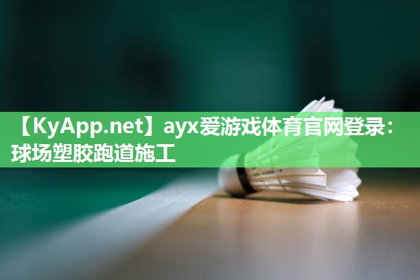 ayx爱游戏体育官网登录：球场塑胶跑道施工