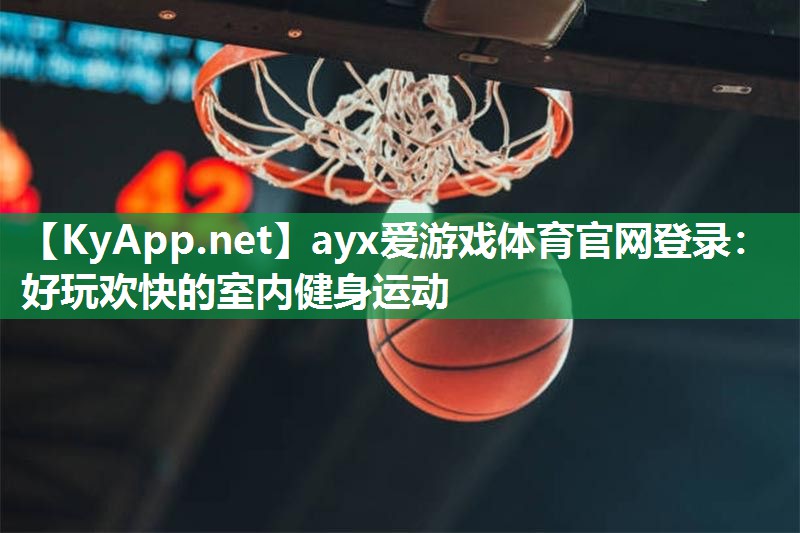 ayx爱游戏体育官网登录：好玩欢快的室内健身运动