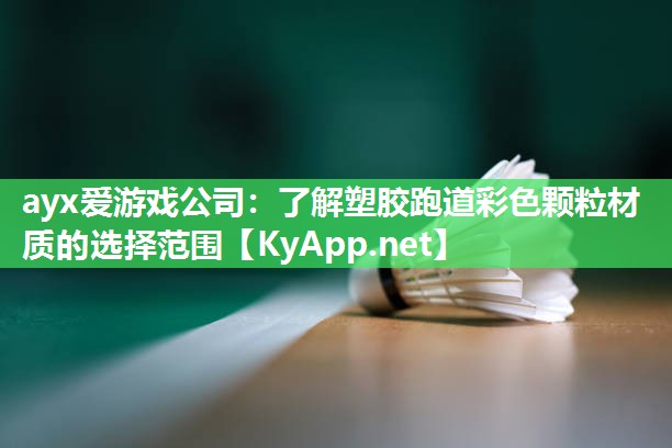 ayx爱游戏公司：了解塑胶跑道彩色颗粒材质的选择范围