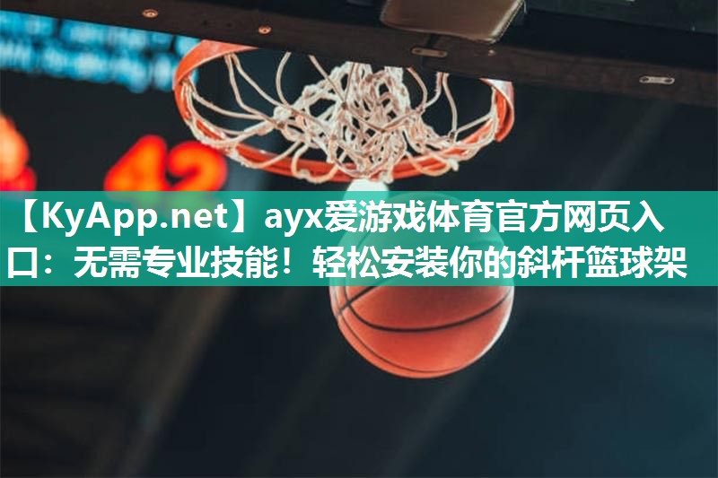 ayx爱游戏体育官方网页入口：无需专业技能！轻松安装你的斜杆篮球架