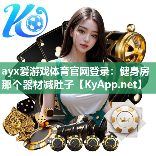 ayx爱游戏体育官网登录：健身房那个器材减肚子