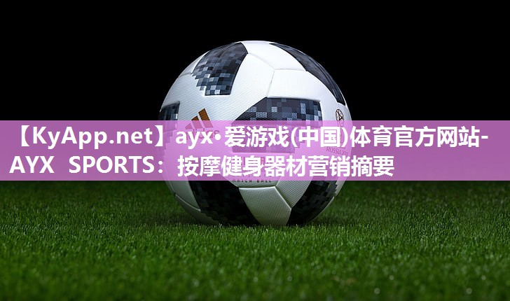 ayx·爱游戏(中国)体育官方网站-AYX SPORTS：按摩健身器材营销摘要