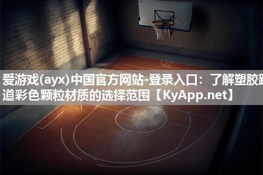 爱游戏(ayx)中国官方网站-登录入口：了解塑胶跑道彩色颗粒材质的选择范围