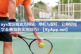 ayx爱游戏官方网站：单杠与双杠：让你轻松学会辨别的实用技巧！