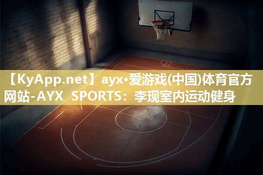 ayx·爱游戏(中国)体育官方网站-AYX SPORTS：李现室内运动健身