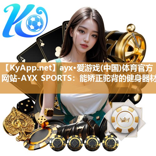 ayx·爱游戏(中国)体育官方网站-AYX SPORTS：能矫正驼背的健身器材