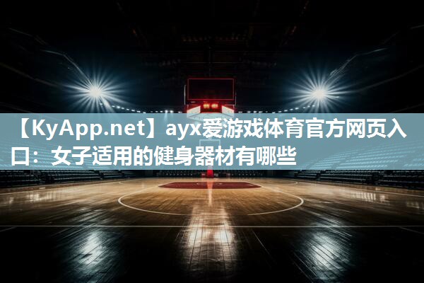 ayx爱游戏体育官方网页入口：女子适用的健身器材有哪些