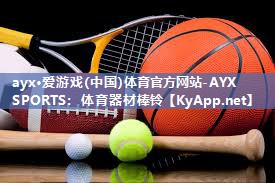 ayx·爱游戏(中国)体育官方网站-AYX SPORTS：体育器材棒铃