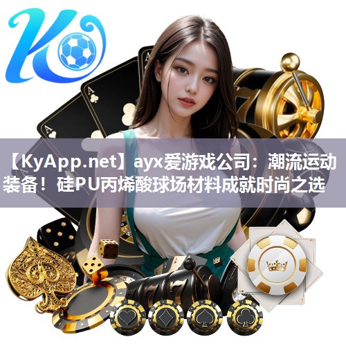 ayx爱游戏公司：潮流运动装备！硅PU丙烯酸球场材料成就时尚之选