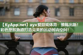 ayx爱游戏体育：推陈出新！彩色塑胶跑道打造完美的运动时尚空间！