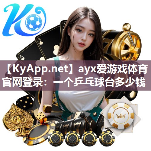 ayx爱游戏体育官网登录：一个乒乓球台多少钱