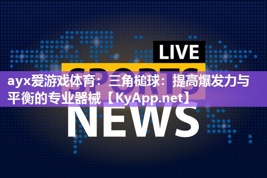 ayx爱游戏体育：三角槌球：提高爆发力与平衡的专业器械