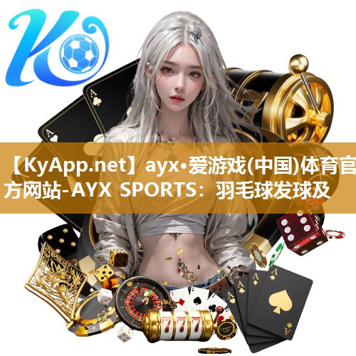 ayx·爱游戏(中国)体育官方网站-AYX SPORTS：羽毛球发球及