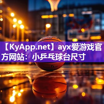 ayx爱游戏官方网站：小乒乓球台尺寸