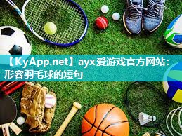 ayx爱游戏官方网站：形容羽毛球的短句