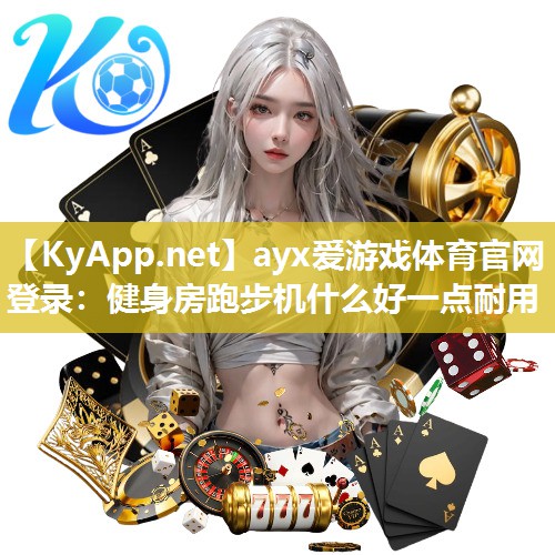 ayx爱游戏体育官网登录：健身房跑步机什么好一点耐用