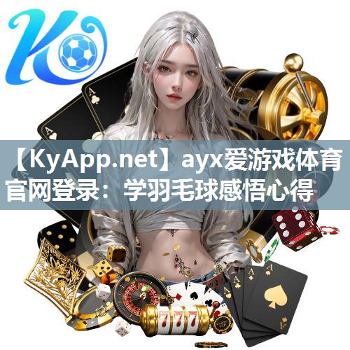 ayx爱游戏体育官网登录：学羽毛球感悟心得