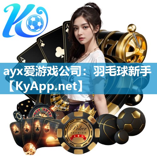 ayx爱游戏公司：羽毛球新手