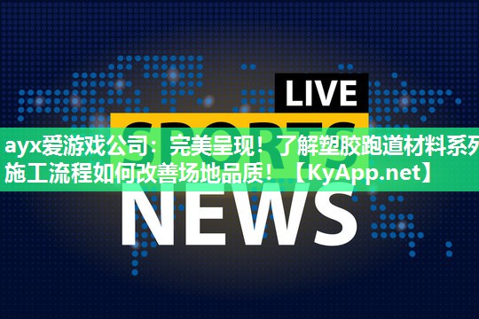 完美呈现！了解塑胶跑道材料系列施工流程如何改善场地品质！